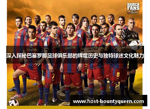 深入探秘巴塞罗那足球俱乐部的辉煌历史与独特球迷文化魅力