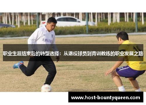 职业生涯结束后的转型选择：从退役球员到青训教练的职业发展之路